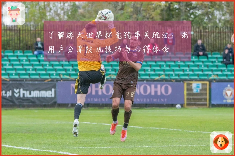 了解烽火世界杯竞猜串关玩法，老用户分享防坑技巧与心得体会