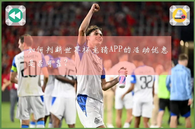 如何判断世界杯竞猜APP的活动优惠是否可靠？