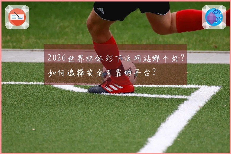 2026世界杯体彩下注网站哪个好？如何选择安全可靠的平台？