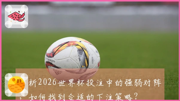 分析2026世界杯投注中的强弱对阵，如何找到合适的下注策略？