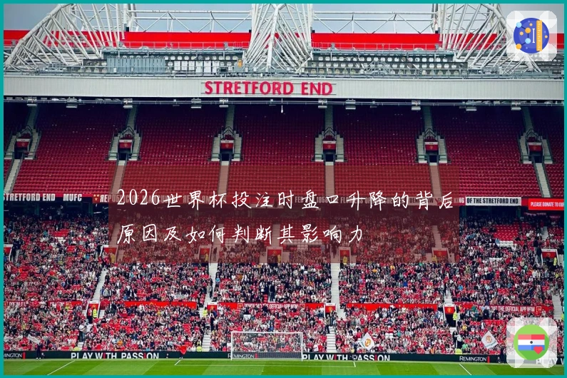 2026世界杯投注时盘口升降的背后原因及如何判断其影响力