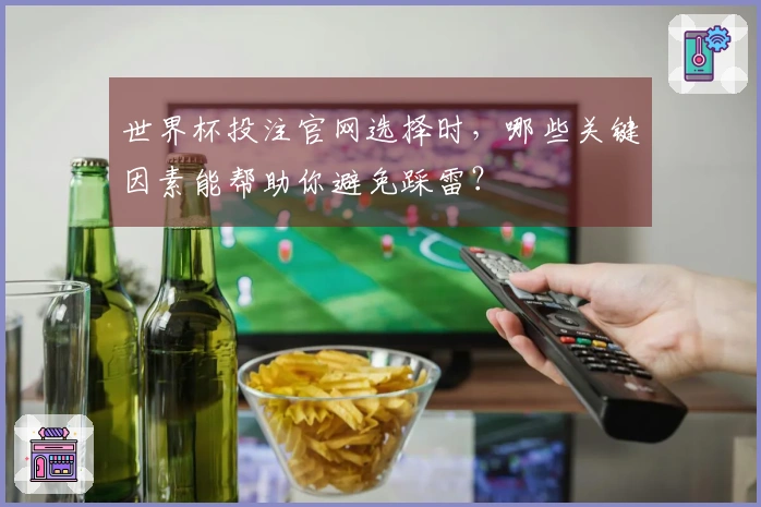 世界杯投注官网选择时，哪些关键因素能帮助你避免踩雷？