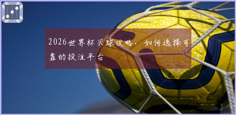 2026世界杯买球攻略，如何选择可靠的投注平台