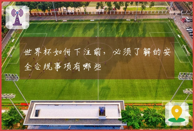 世界杯如何下注前，必须了解的安全合规事项有哪些