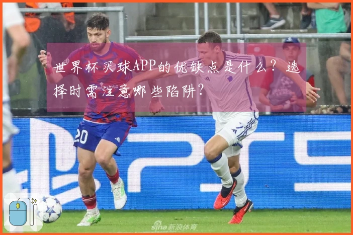 世界杯买球APP的优缺点是什么？选择时需注意哪些陷阱？