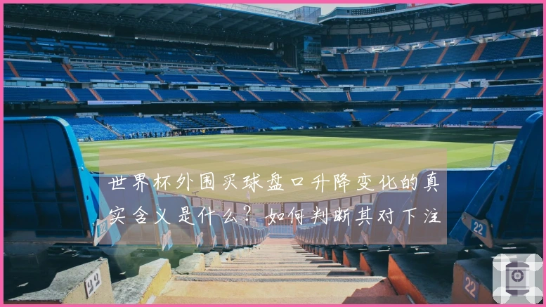 世界杯外围买球盘口升降变化的真实含义是什么？如何判断其对下注策略的影响？
