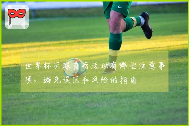 世界杯买球首存活动有哪些注意事项，避免误区和风险的指南