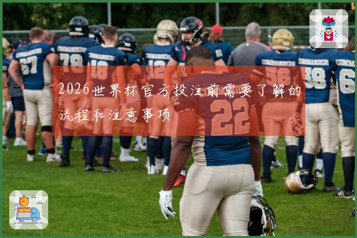 2026世界杯官方投注前需要了解的流程和注意事项