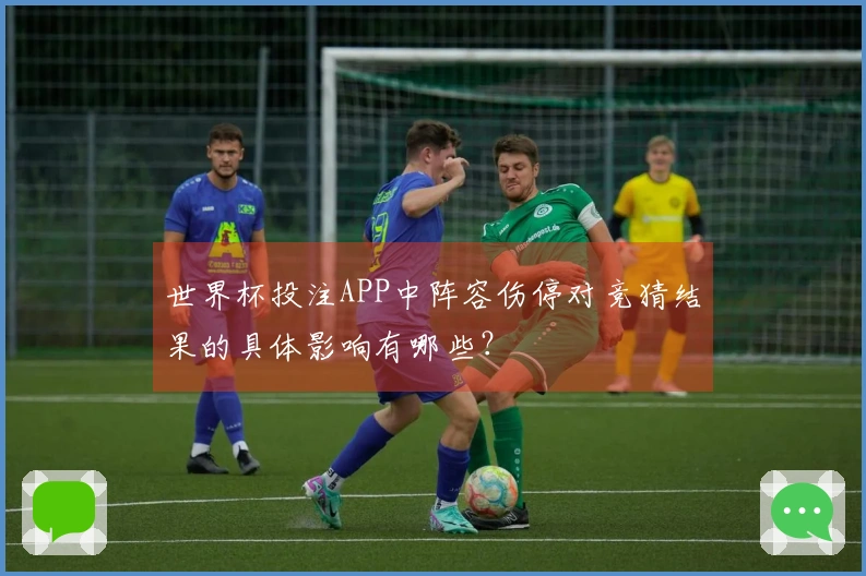 世界杯投注APP中阵容伤停对竞猜结果的具体影响有哪些？