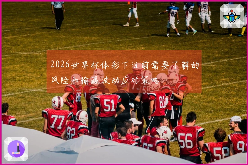 2026世界杯体彩下注前需要了解的风险和输赢波动应对策略