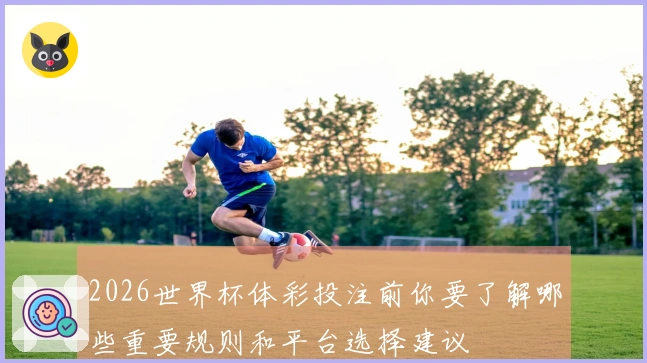 2026世界杯体彩投注前你要了解哪些重要规则和平台选择建议