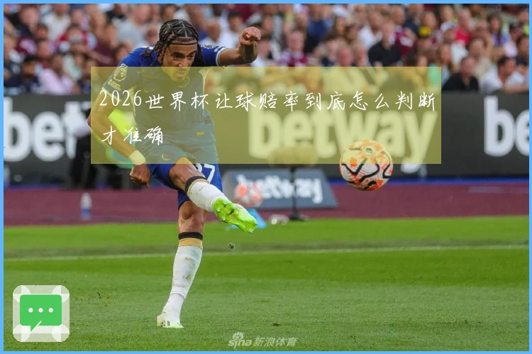 2026世界杯让球赔率到底怎么判断才准确