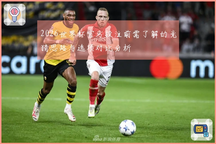 2026世界杯官方投注前需了解的竞猜思路与选项对比分析