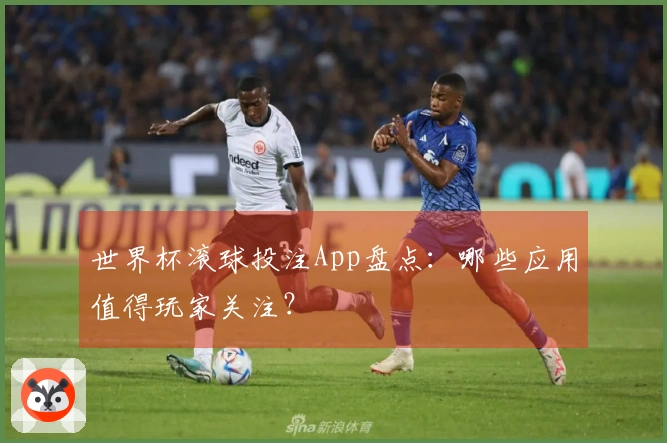 世界杯滚球投注App盘点：哪些应用值得玩家关注？