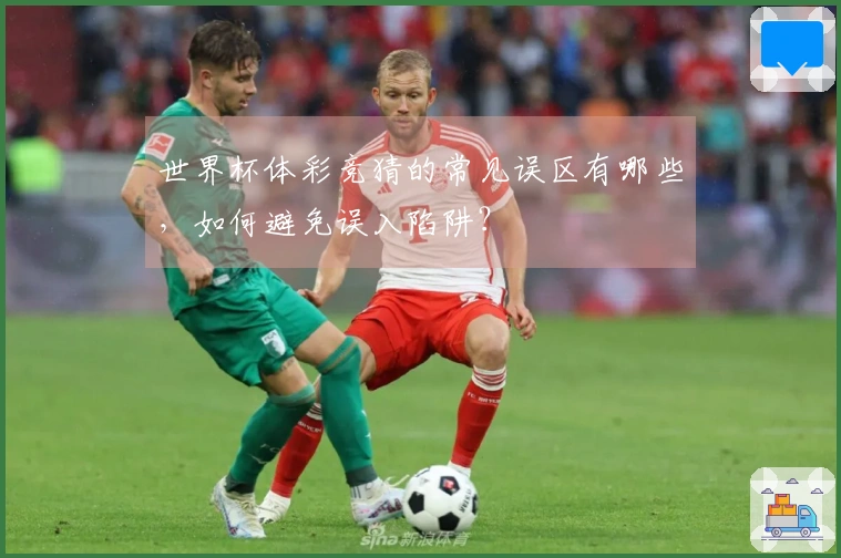 世界杯体彩竞猜的常见误区有哪些，如何避免误入陷阱？