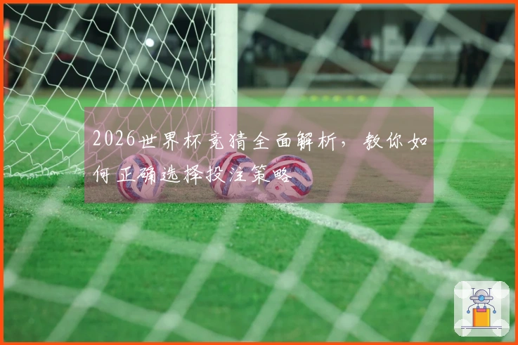 2026世界杯竞猜全面解析，教你如何正确选择投注策略