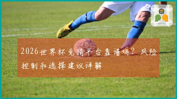 2026世界杯竞猜平台靠谱吗？风险控制和选择建议详解