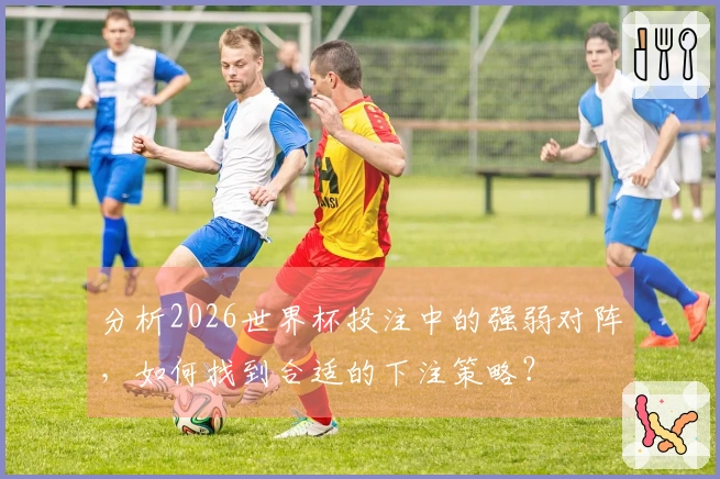 分析2026世界杯投注中的强弱对阵，如何找到合适的下注策略？