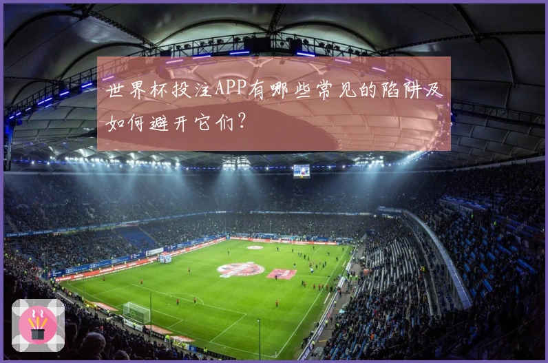 世界杯投注APP有哪些常见的陷阱及如何避开它们？