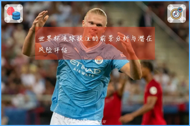 世界杯滚球投注的前景分析与潜在风险评估