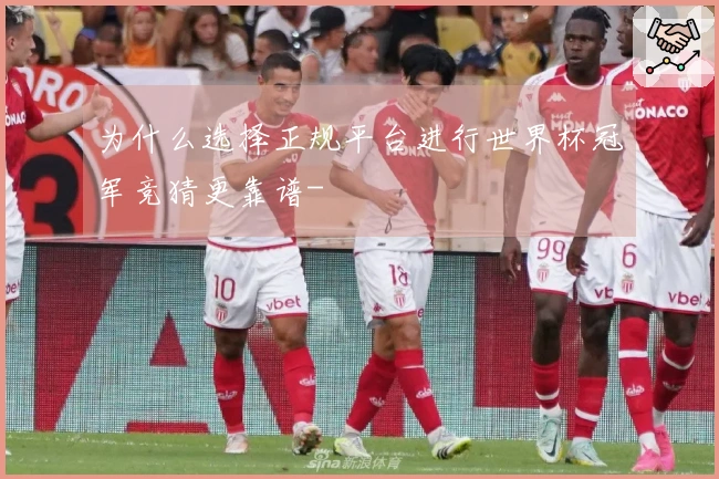 为什么选择正规平台进行世界杯冠军竞猜更靠谱-