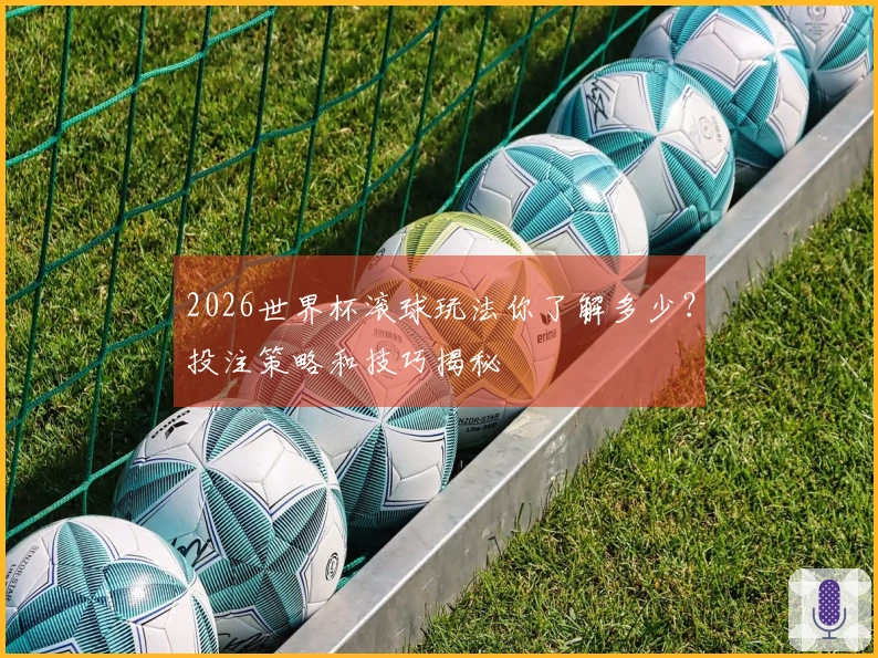 2026世界杯滚球玩法你了解多少？投注策略和技巧揭秘