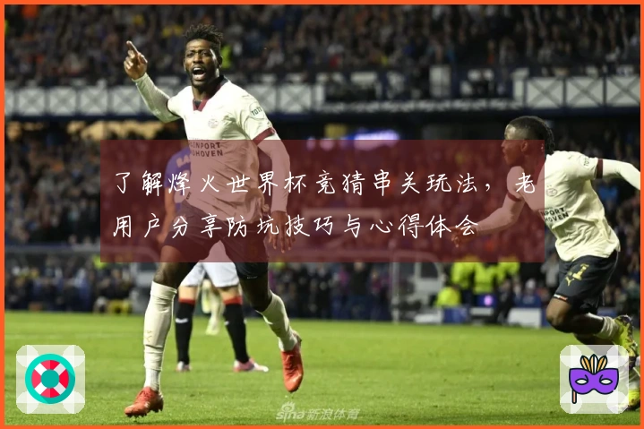 了解烽火世界杯竞猜串关玩法，老用户分享防坑技巧与心得体会