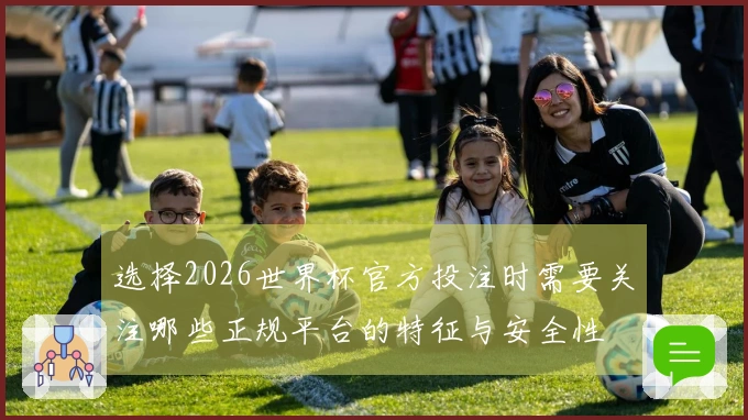 选择2026世界杯官方投注时需要关注哪些正规平台的特征与安全性