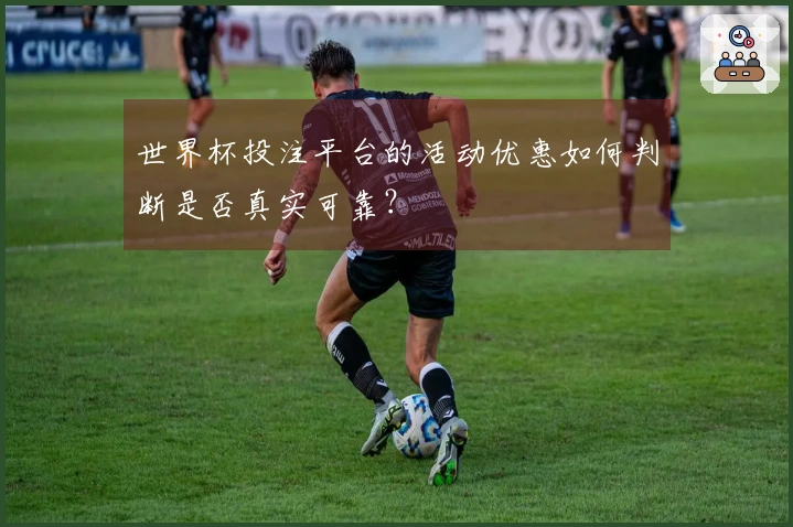 世界杯投注平台的活动优惠如何判断是否真实可靠？