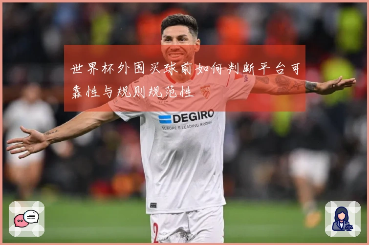 世界杯外围买球前如何判断平台可靠性与规则规范性