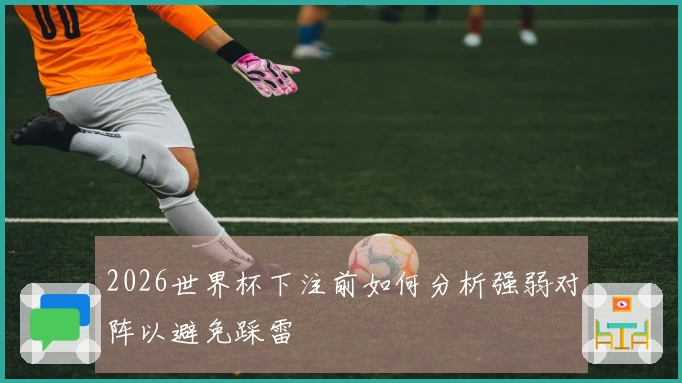 2026世界杯下注前如何分析强弱对阵以避免踩雷