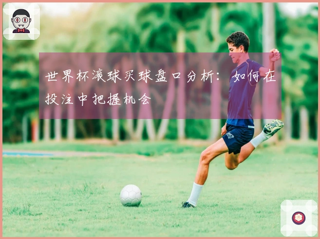 世界杯滚球买球盘口分析：如何在投注中把握机会