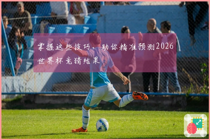 掌握这些技巧，助你精准预测2026世界杯竞猜结果