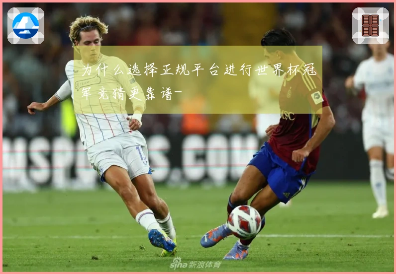 为什么选择正规平台进行世界杯冠军竞猜更靠谱-