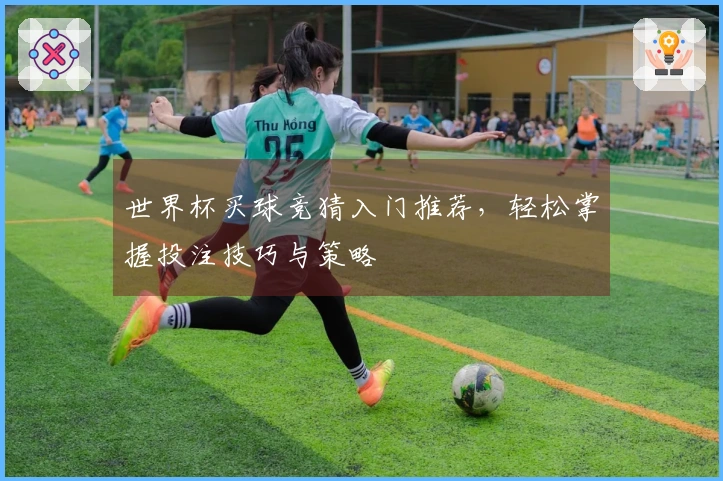 世界杯买球竞猜入门推荐，轻松掌握投注技巧与策略