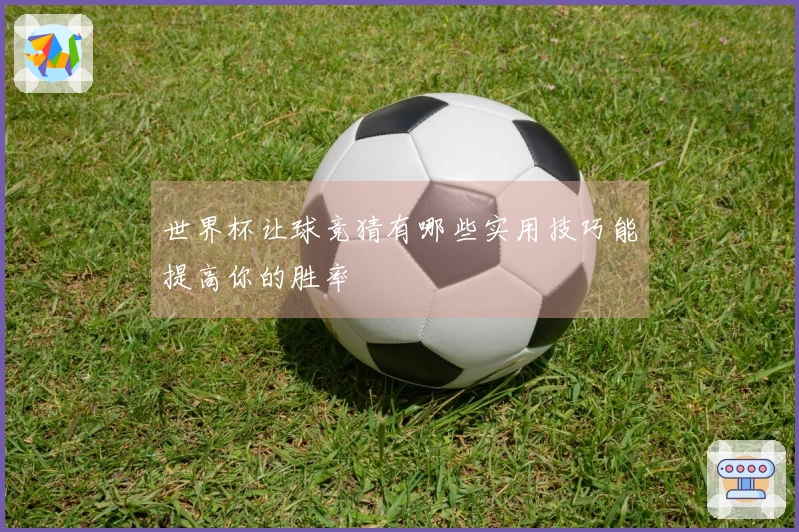 世界杯让球竞猜有哪些实用技巧能提高你的胜率