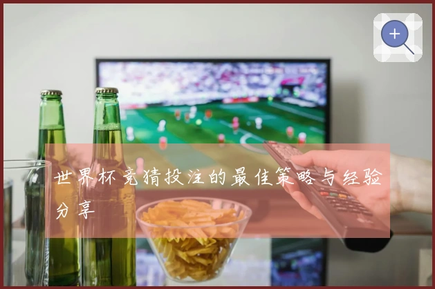 世界杯竞猜投注的最佳策略与经验分享
