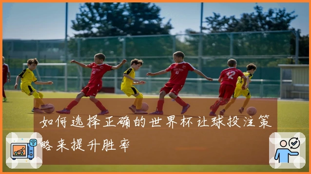 如何选择正确的世界杯让球投注策略来提升胜率