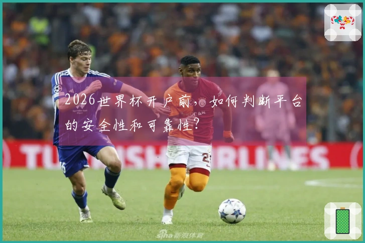 2026世界杯开户前，如何判断平台的安全性和可靠性？