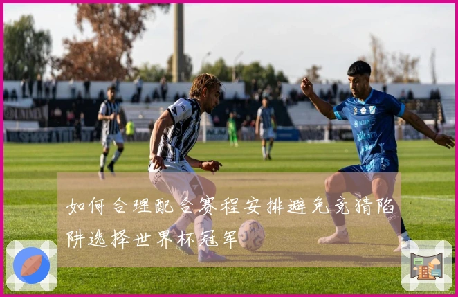 如何合理配合赛程安排避免竞猜陷阱选择世界杯冠军