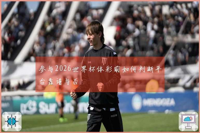 参与2026世界杯体彩前如何判断平台靠谱与否