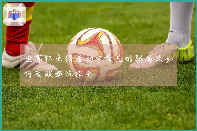 世界杯竞猜活动中常见的骗局及如何有效避坑指南