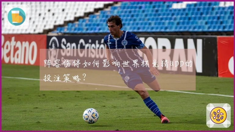 阵容伤停如何影响世界杯竞猜app的投注策略？