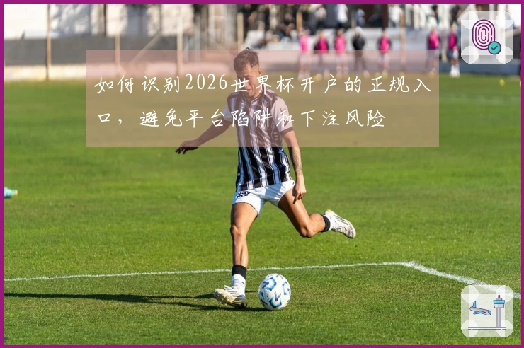 如何识别2026世界杯开户的正规入口，避免平台陷阱和下注风险