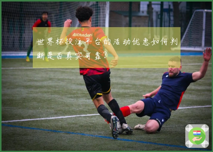 世界杯投注平台的活动优惠如何判断是否真实可靠？