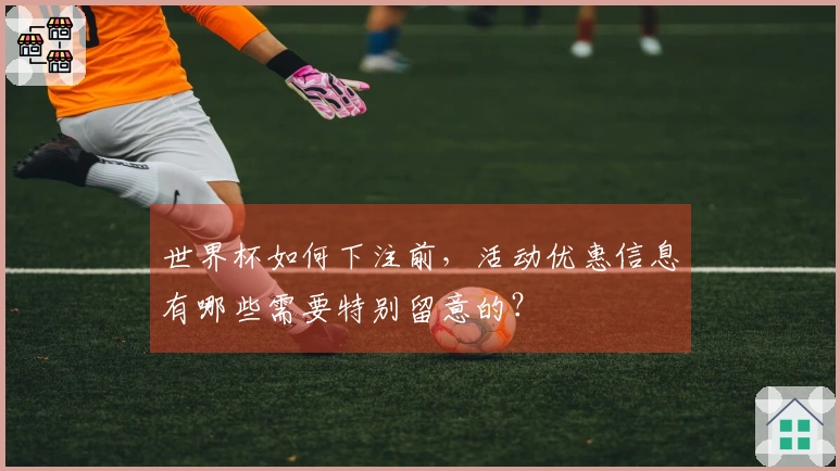 世界杯如何下注前，活动优惠信息有哪些需要特别留意的？