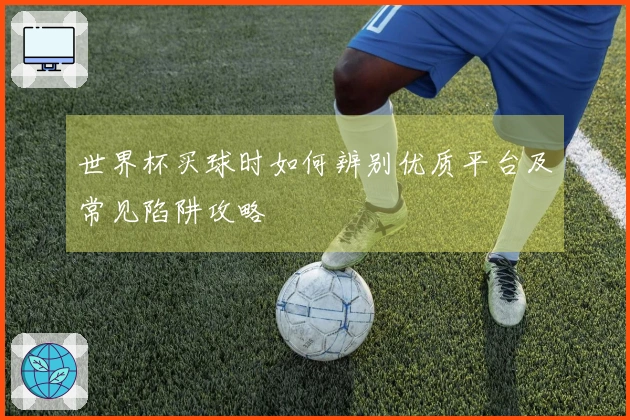 世界杯买球时如何辨别优质平台及常见陷阱攻略